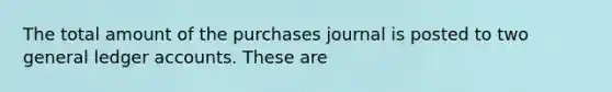 The total amount of the purchases journal is posted to two general ledger accounts. These are