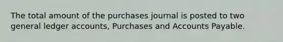 The total amount of the purchases journal is posted to two general ledger accounts, Purchases and Accounts Payable.