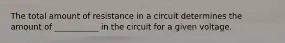 The total amount of resistance in a circuit determines the amount of ___________ in the circuit for a given voltage.