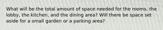 What will be the total amount of space needed for the rooms, the lobby, the kitchen, and the dining area? Will there be space set aside for a small garden or a parking area?