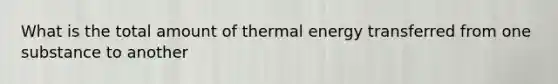 What is the total amount of thermal energy transferred from one substance to another