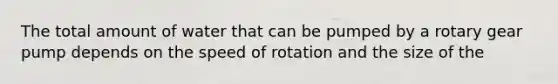 The total amount of water that can be pumped by a rotary gear pump depends on the speed of rotation and the size of the