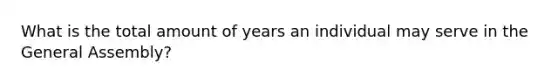 What is the total amount of years an individual may serve in the General Assembly?