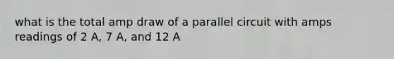 what is the total amp draw of a parallel circuit with amps readings of 2 A, 7 A, and 12 A