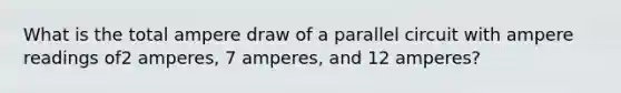 What is the total ampere draw of a parallel circuit with ampere readings of2 amperes, 7 amperes, and 12 amperes?