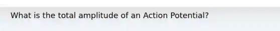 What is the total amplitude of an Action Potential?