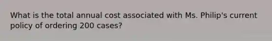 What is the total annual cost associated with Ms. Philip's current policy of ordering 200 cases?