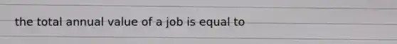 the total annual value of a job is equal to