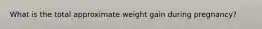 What is the total approximate weight gain during pregnancy?