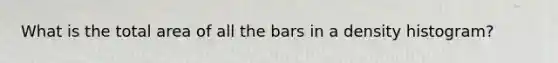 What is the total area of all the bars in a density histogram?