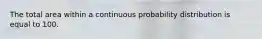 The total area within a continuous probability distribution is equal to 100.