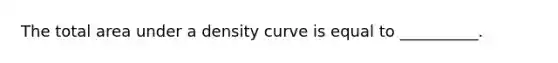 The total area under a density curve is equal to __________.