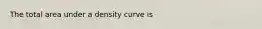 The total area under a density curve is