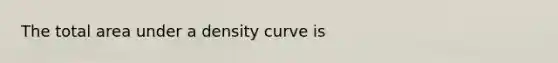 The total area under a density curve is