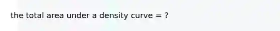 the total area under a density curve = ?