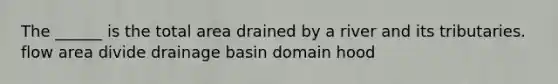 The ______ is the total area drained by a river and its tributaries. flow area divide drainage basin domain hood