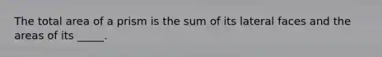 The total area of a prism is the sum of its lateral faces and the areas of its _____.