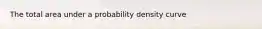 The total area under a probability density curve
