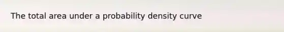 The total area under a probability density curve