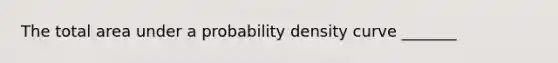 The total area under a probability density curve _______