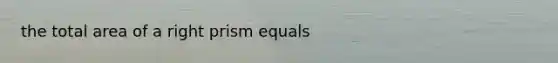 the total area of a right prism equals