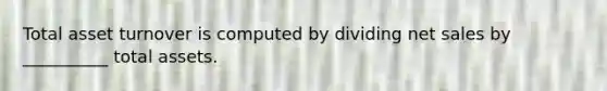 Total asset turnover is computed by dividing net sales by __________ total assets.