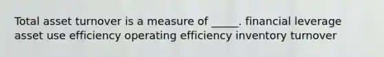 Total asset turnover is a measure of _____. financial leverage asset use efficiency operating efficiency inventory turnover