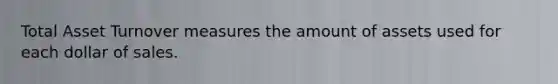 Total Asset Turnover measures the amount of assets used for each dollar of sales.