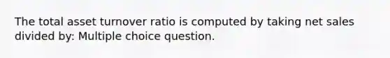 The total asset turnover ratio is computed by taking net sales divided by: Multiple choice question.