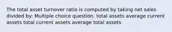 The total asset turnover ratio is computed by taking net sales divided by: Multiple choice question. total assets average current assets total current assets average total assets