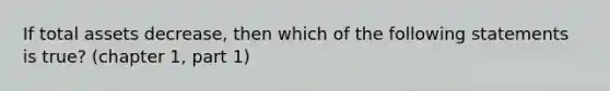 If total assets decrease, then which of the following statements is true? (chapter 1, part 1)