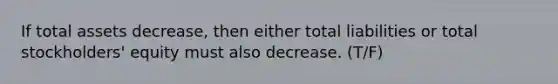 If total assets decrease, then either total liabilities or total stockholders' equity must also decrease. (T/F)