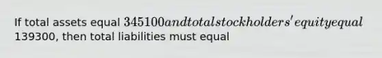 If total assets equal 345100 and total stockholders' equity equal139300, then total liabilities must equal