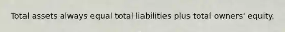 Total assets always equal total liabilities plus total owners' equity.