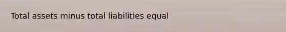 Total assets minus total liabilities equal