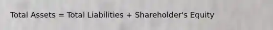 Total Assets = Total Liabilities + Shareholder's Equity