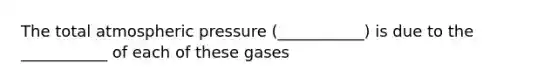 The total atmospheric pressure (___________) is due to the ___________ of each of these gases