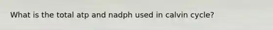 What is the total atp and nadph used in calvin cycle?