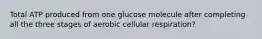 Total ATP produced from one glucose molecule after completing all the three stages of aerobic cellular respiration?