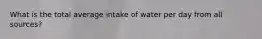 What is the total average intake of water per day from all sources?