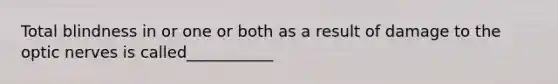 Total blindness in or one or both as a result of damage to the optic nerves is called___________