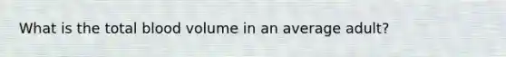What is the total blood volume in an average adult?