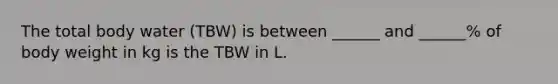 The total body water (TBW) is between ______ and ______% of body weight in kg is the TBW in L.