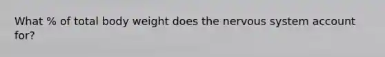 What % of total body weight does the nervous system account for?