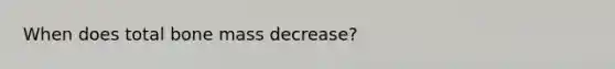 When does total bone mass decrease?