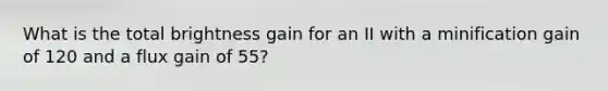 What is the total brightness gain for an II with a minification gain of 120 and a flux gain of 55?