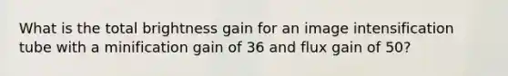 What is the total brightness gain for an image intensification tube with a minification gain of 36 and flux gain of 50?