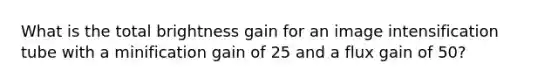 What is the total brightness gain for an image intensification tube with a minification gain of 25 and a flux gain of 50?