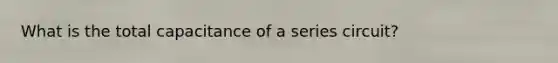 What is the total capacitance of a series circuit?