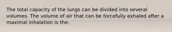 The total capacity of the lungs can be divided into several volumes. The volume of air that can be forcefully exhaled after a maximal inhalation is the: